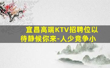 宜昌高端KTV招聘位以待静候你来-人少竞争小