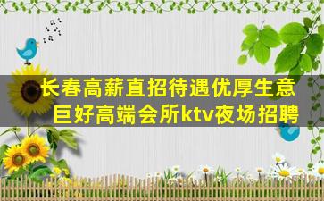 长春高薪直招待遇优厚生意巨好高端会所ktv夜场招聘